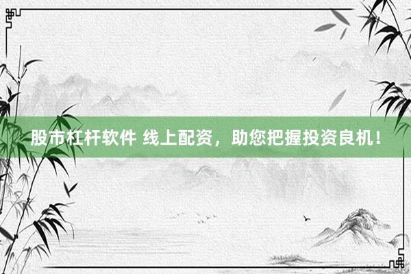 股市杠杆软件 线上配资，助您把握投资良机！