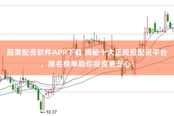 股票配资软件APP下载 揭秘十大正规股配资平台，排名榜单助你投资更安心！