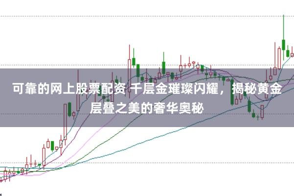可靠的网上股票配资 千层金璀璨闪耀，揭秘黄金层叠之美的奢华奥秘