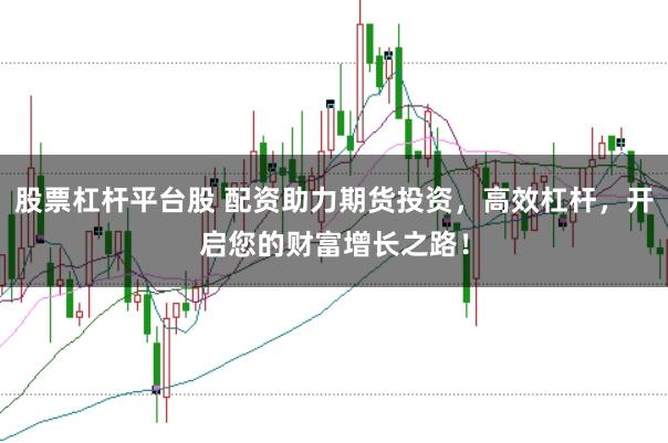 股票杠杆平台股 配资助力期货投资，高效杠杆，开启您的财富增长之路！