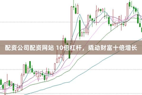 配资公司配资网站 10倍杠杆，撬动财富十倍增长