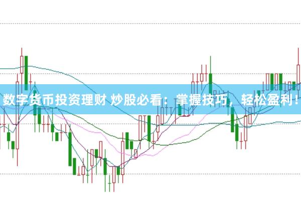 数字货币投资理财 炒股必看：掌握技巧，轻松盈利！
