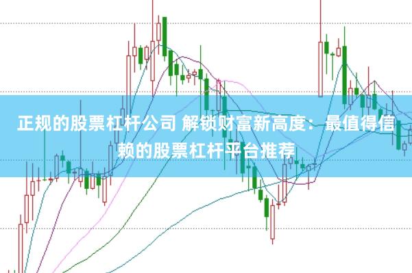 正规的股票杠杆公司 解锁财富新高度：最值得信赖的股票杠杆平台推荐