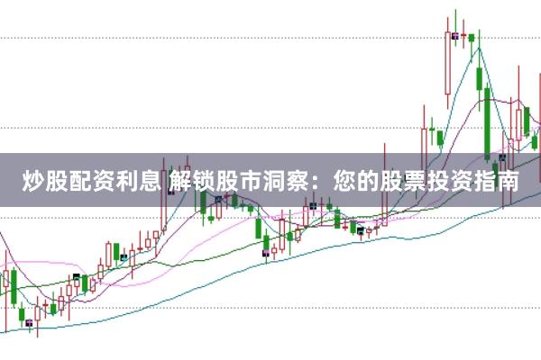 炒股配资利息 解锁股市洞察：您的股票投资指南