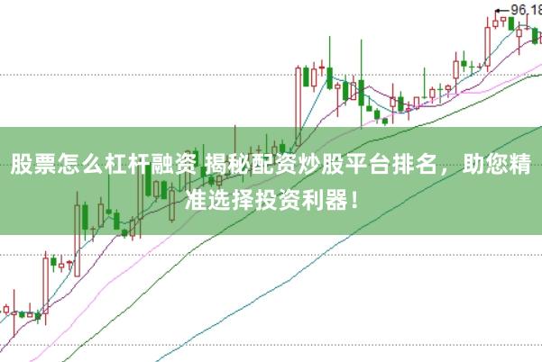 股票怎么杠杆融资 揭秘配资炒股平台排名，助您精准选择投资利器！