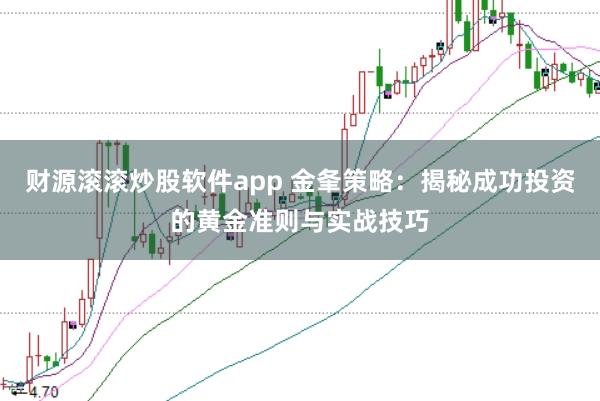 财源滚滚炒股软件app 金夆策略：揭秘成功投资的黄金准则与实战技巧