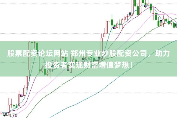 股票配资论坛网站 郑州专业炒股配资公司，助力投资者实现财富增值梦想！