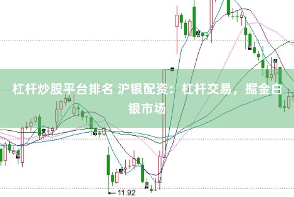 杠杆炒股平台排名 沪银配资：杠杆交易，掘金白银市场