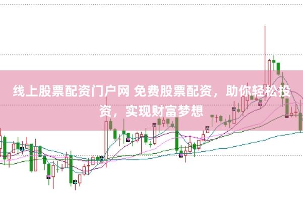 线上股票配资门户网 免费股票配资，助你轻松投资，实现财富梦想