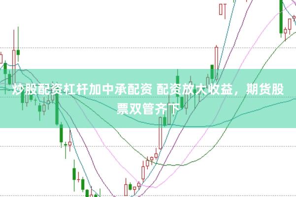 炒股配资杠杆加中承配资 配资放大收益，期货股票双管齐下