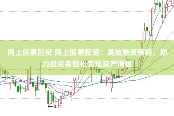 网上股票配资 网上股票配资：高效融资策略，助力投资者轻松实现资产增值