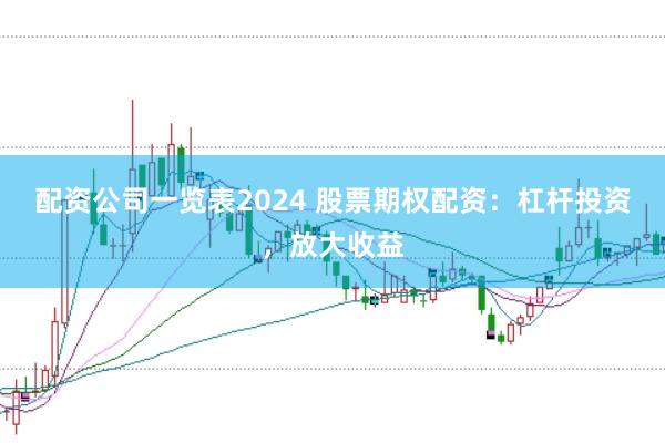 配资公司一览表2024 股票期权配资：杠杆投资，放大收益