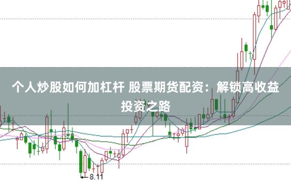 个人炒股如何加杠杆 股票期货配资：解锁高收益投资之路