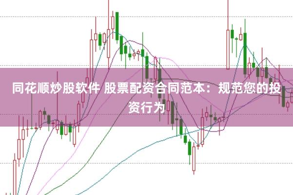 同花顺炒股软件 股票配资合同范本：规范您的投资行为