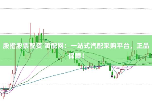 股指股票配资 淘配网：一站式汽配采购平台，正品保障！