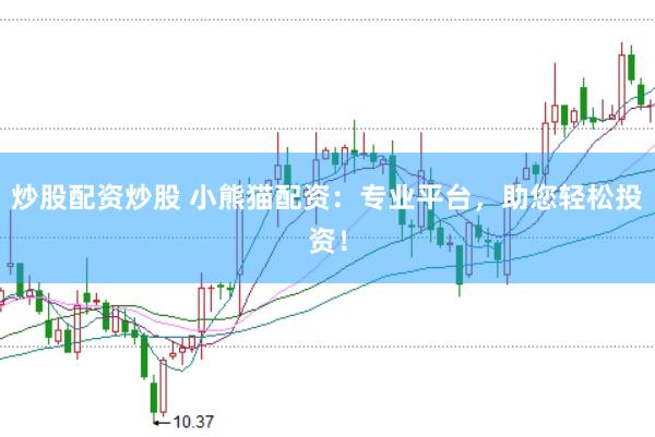 炒股配资炒股 小熊猫配资：专业平台，助您轻松投资！