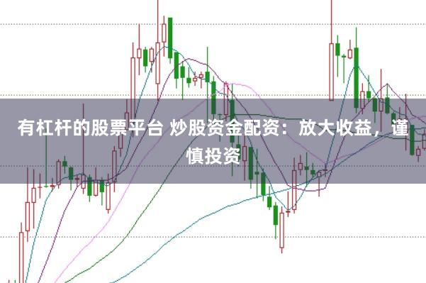 有杠杆的股票平台 炒股资金配资：放大收益，谨慎投资