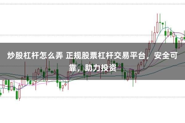 炒股杠杆怎么弄 正规股票杠杆交易平台，安全可靠，助力投资