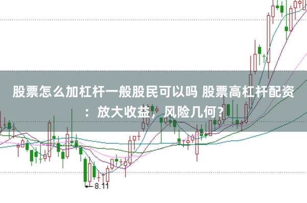 股票怎么加杠杆一般股民可以吗 股票高杠杆配资：放大收益，风险几何？