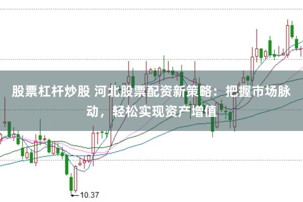 股票杠杆炒股 河北股票配资新策略：把握市场脉动，轻松实现资产增值