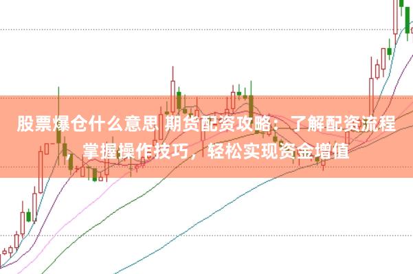 股票爆仓什么意思 期货配资攻略：了解配资流程，掌握操作技巧，轻松实现资金增值