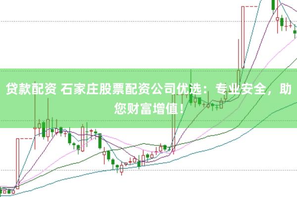 贷款配资 石家庄股票配资公司优选：专业安全，助您财富增值！