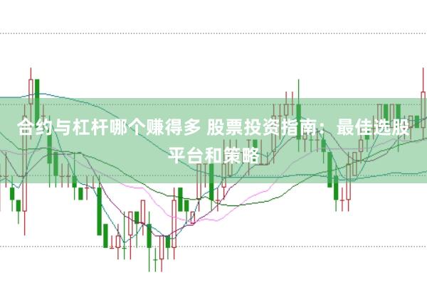 合约与杠杆哪个赚得多 股票投资指南：最佳选股平台和策略