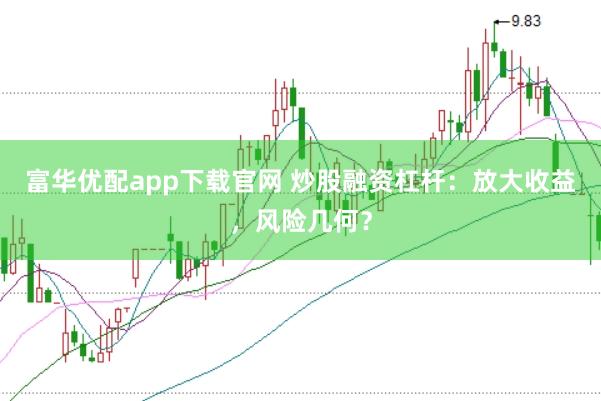 富华优配app下载官网 炒股融资杠杆：放大收益，风险几何？
