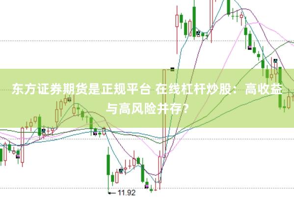 东方证券期货是正规平台 在线杠杆炒股：高收益与高风险并存？