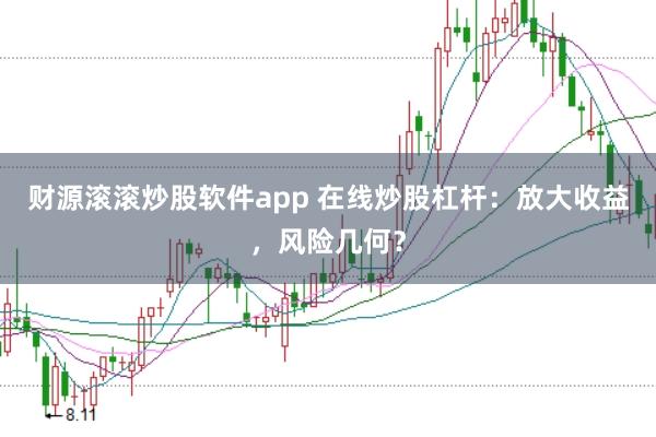 财源滚滚炒股软件app 在线炒股杠杆：放大收益，风险几何？