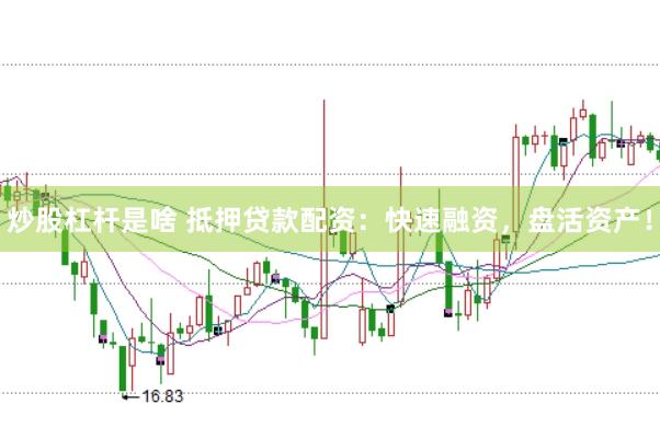 炒股杠杆是啥 抵押贷款配资：快速融资，盘活资产！