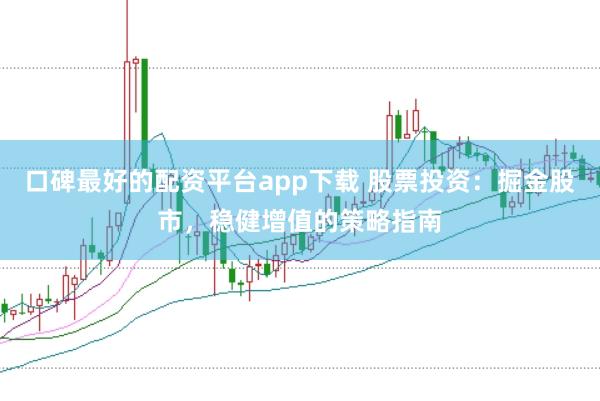 口碑最好的配资平台app下载 股票投资：掘金股市，稳健增值的策略指南