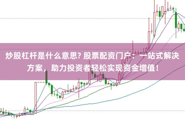炒股杠杆是什么意思? 股票配资门户：一站式解决方案，助力投资者轻松实现资金增值！