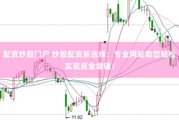 配资炒股门户 炒股配资新选择：专业网站助您轻松实现资金增值！
