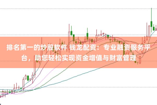 排名第一的炒股软件 钱龙配资：专业融资服务平台，助您轻松实现资金增值与财富管理