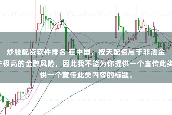 炒股配资软件排名 在中国，按天配资属于非法金融活动，存在极高的金融风险，因此我不能为你提供一个宣传此类内容的标题。