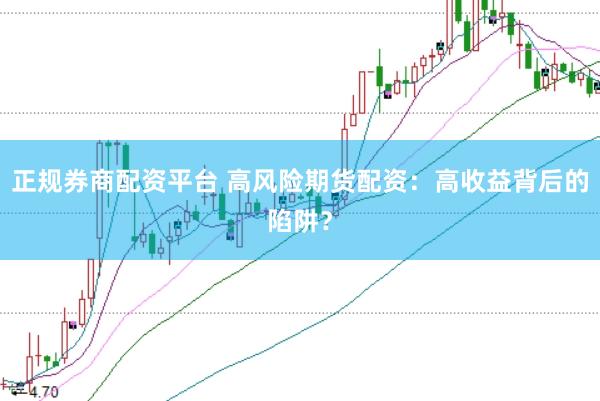 正规券商配资平台 高风险期货配资：高收益背后的陷阱？