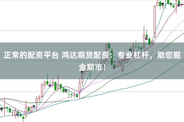 正常的配资平台 鸿达期货配资：专业杠杆，助您掘金期市！