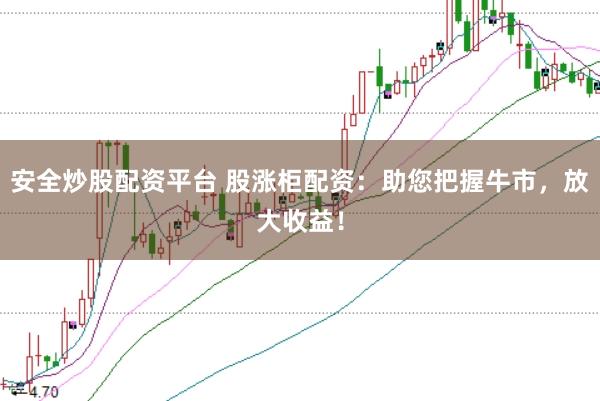 安全炒股配资平台 股涨柜配资：助您把握牛市，放大收益！