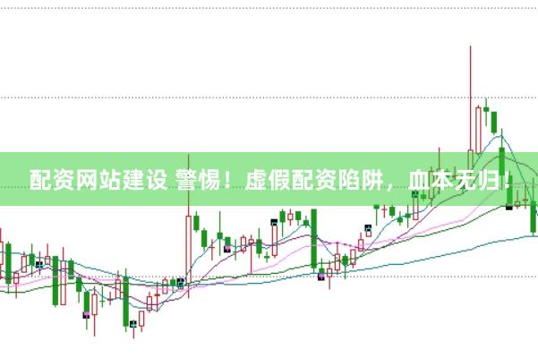 配资网站建设 警惕！虚假配资陷阱，血本无归！