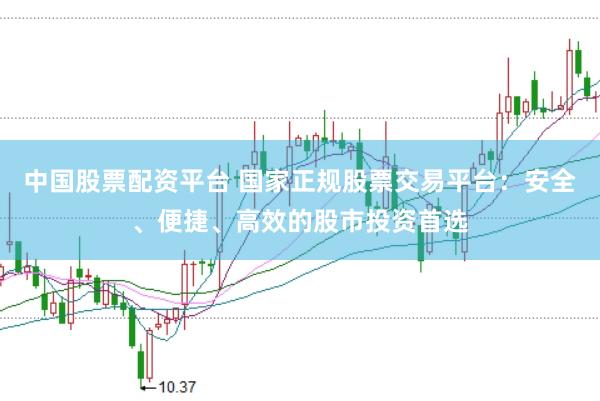 中国股票配资平台 国家正规股票交易平台：安全、便捷、高效的股市投资首选