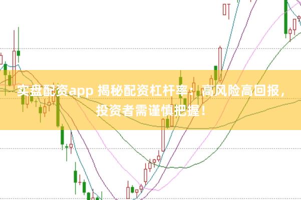 实盘配资app 揭秘配资杠杆率：高风险高回报，投资者需谨慎把握！