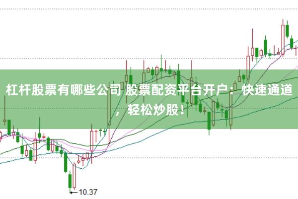 杠杆股票有哪些公司 股票配资平台开户：快速通道，轻松炒股！