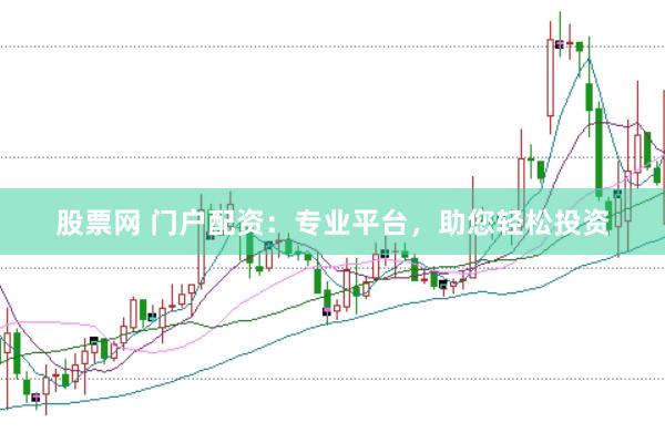 股票网 门户配资：专业平台，助您轻松投资