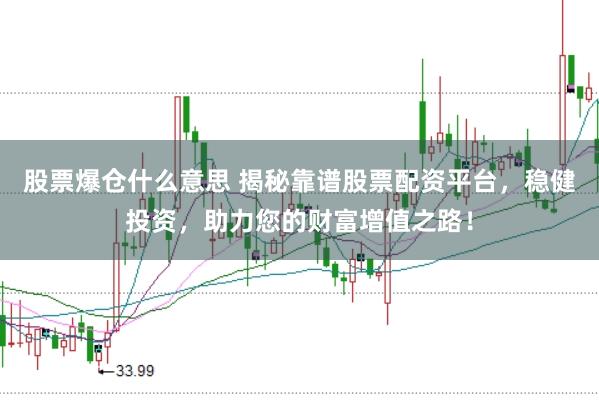 股票爆仓什么意思 揭秘靠谱股票配资平台，稳健投资，助力您的财富增值之路！