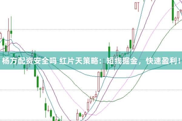 杨方配资安全吗 红片天策略：短线掘金，快速盈利！