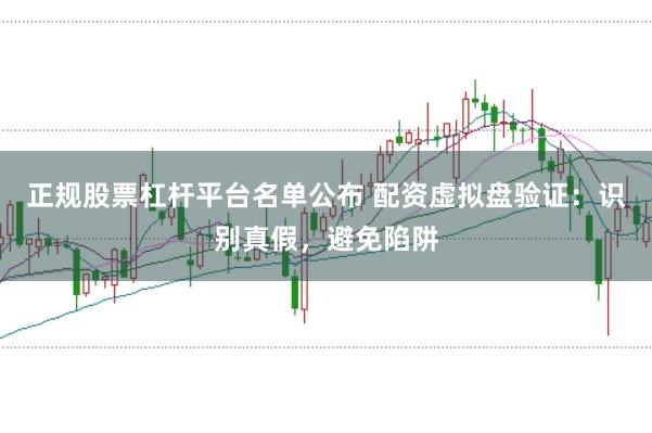 正规股票杠杆平台名单公布 配资虚拟盘验证：识别真假，避免陷阱
