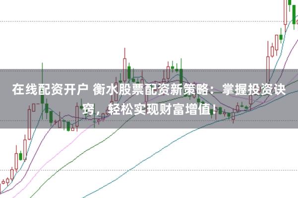 在线配资开户 衡水股票配资新策略：掌握投资诀窍，轻松实现财富增值！