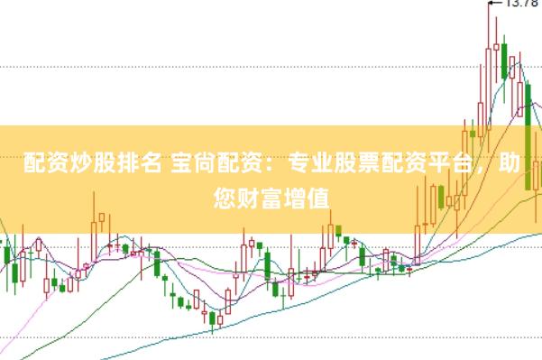配资炒股排名 宝尙配资：专业股票配资平台，助您财富增值