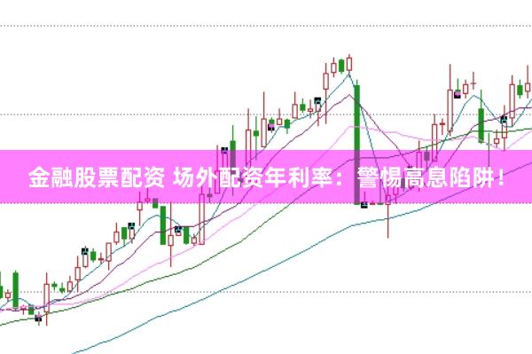 金融股票配资 场外配资年利率：警惕高息陷阱！